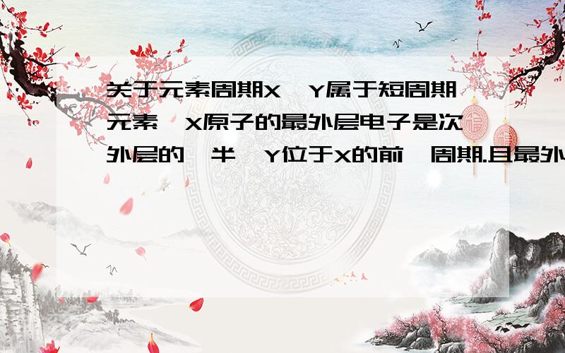 关于元素周期X,Y属于短周期元素,X原子的最外层电子是次外层的一半,Y位于X的前一周期.且最外层只有一个电子,则X与Y形成的化合物为（ ）A.XY B.X2Y C.XY3 D.X2Y3