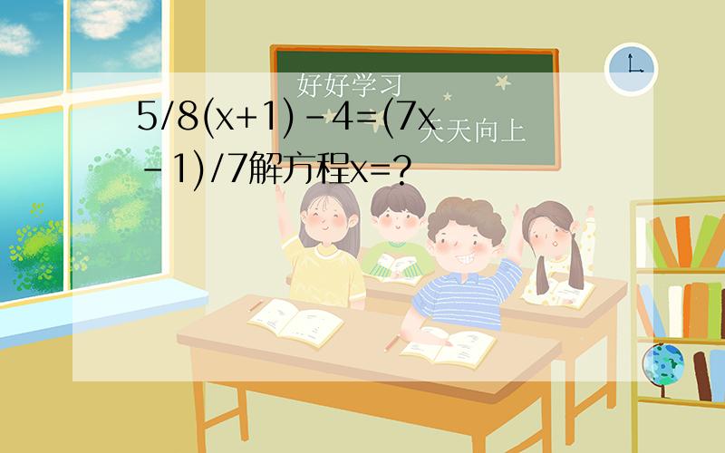 5/8(x+1)-4=(7x-1)/7解方程x=?