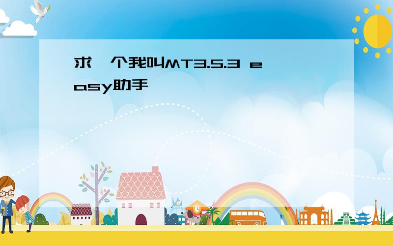 求一个我叫MT3.5.3 easy助手