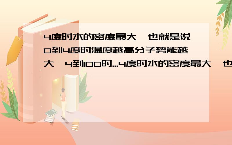 4度时水的密度最大,也就是说0到4度时温度越高分子势能越大,4到100时...4度时水的密度最大,也就是说0到4度时温度越高分子势能越大,4到100时分子势能越来越小,也就是说吸收相同的热量,用于