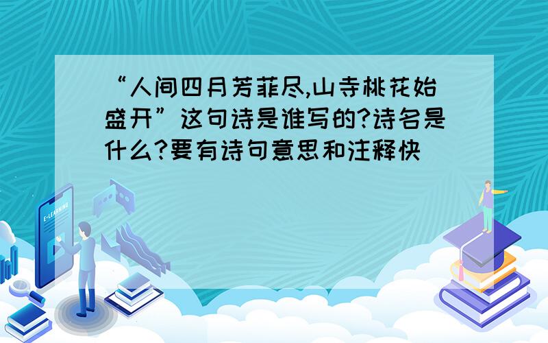 “人间四月芳菲尽,山寺桃花始盛开”这句诗是谁写的?诗名是什么?要有诗句意思和注释快