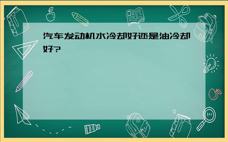 汽车发动机水冷却好还是油冷却好?