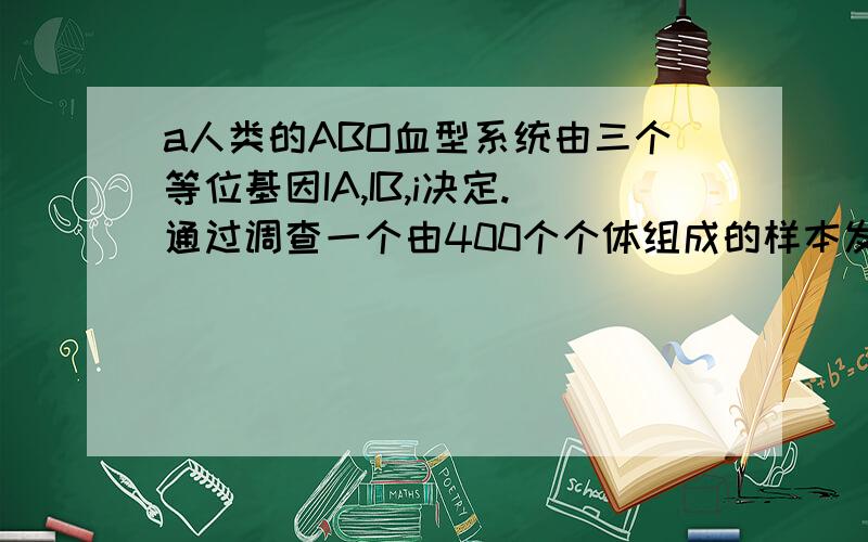 a人类的ABO血型系统由三个等位基因IA,IB,i决定.通过调查一个由400个个体组成的样本发现180人是A型血,144人是O型血,从理论上推测,该人群中血型为B的人应该有多少