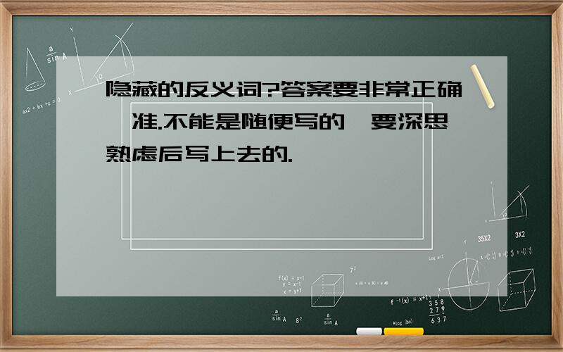 隐藏的反义词?答案要非常正确、准.不能是随便写的,要深思熟虑后写上去的.