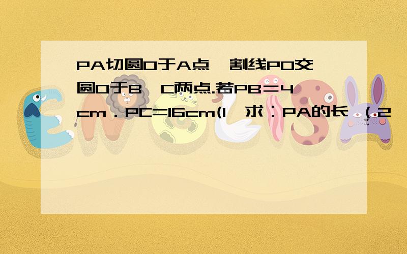 PA切圆O于A点,割线PO交圆O于B、C两点.若PB＝4cm．PC=16cm(1、求：PA的长 （2、求证:PA^2=PB×PC