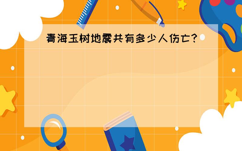 青海玉树地震共有多少人伤亡?