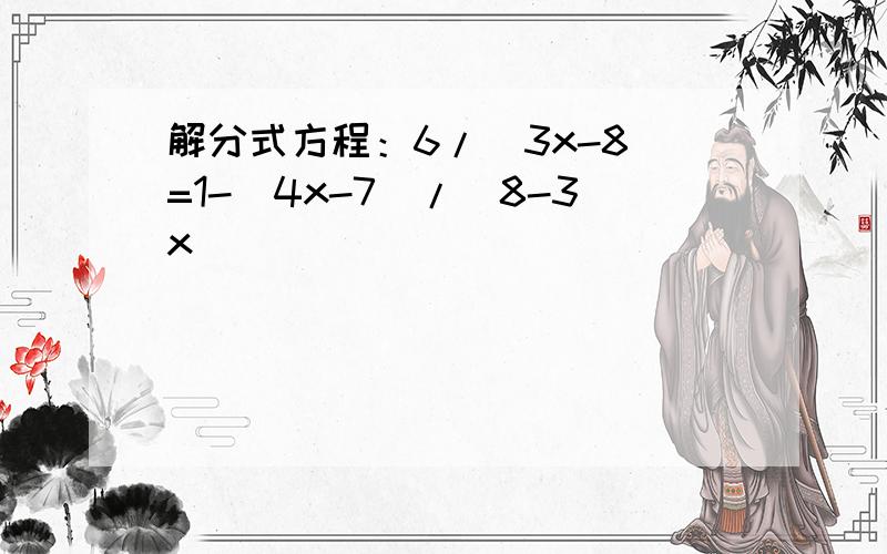 解分式方程：6/(3x-8)=1-(4x-7)/(8-3x)