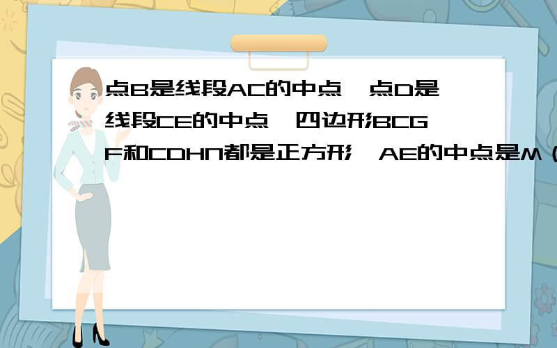 点B是线段AC的中点,点D是线段CE的中点,四边形BCGF和CDHN都是正方形,AE的中点是M（2)将图（1）中的CE绕C顺时针旋转一个锐角，得到图（2),求证：三角形FMH是等腰直角三角形；