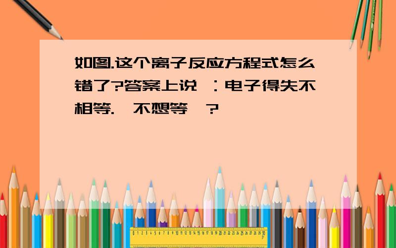 如图.这个离子反应方程式怎么错了?答案上说 ：电子得失不相等.咋不想等、?