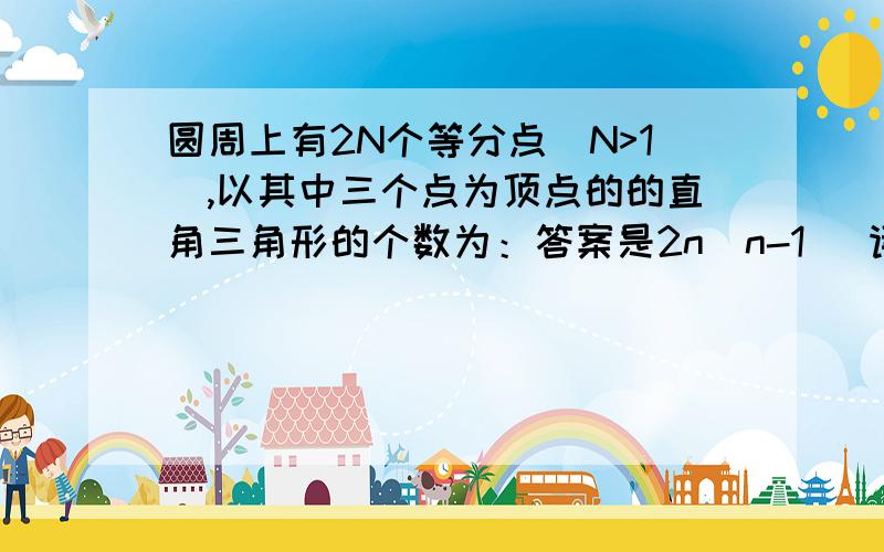 圆周上有2N个等分点（N>1）,以其中三个点为顶点的的直角三角形的个数为：答案是2n(n-1) 请问为什么急