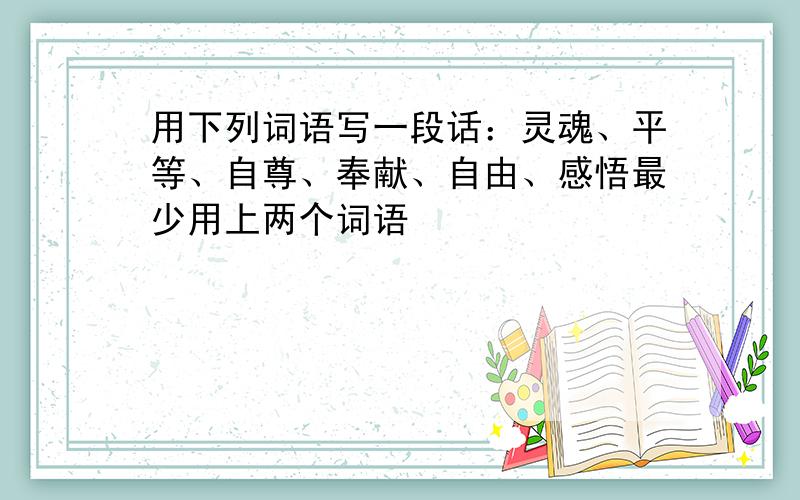 用下列词语写一段话：灵魂、平等、自尊、奉献、自由、感悟最少用上两个词语