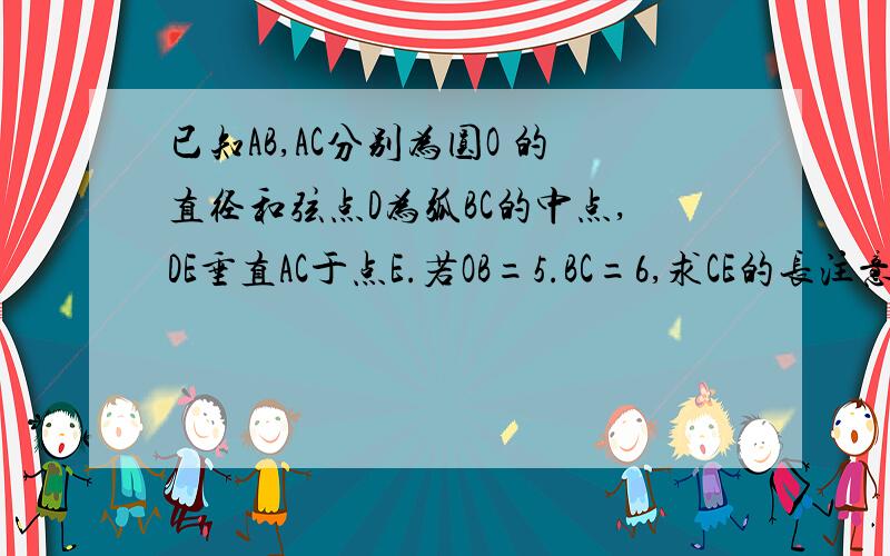 已知AB,AC分别为圆O 的直径和弦点D为弧BC的中点,DE垂直AC于点E.若OB=5.BC=6,求CE的长注意问题跟网上的都不同哦,越快越好,