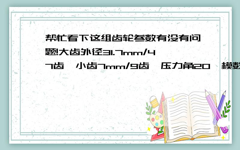 帮忙看下这组齿轮参数有没有问题!大齿外径31.7mm/47齿、小齿7mm/9齿、压力角20、模数0.6、中心距18.5、请问数据有没有问题?