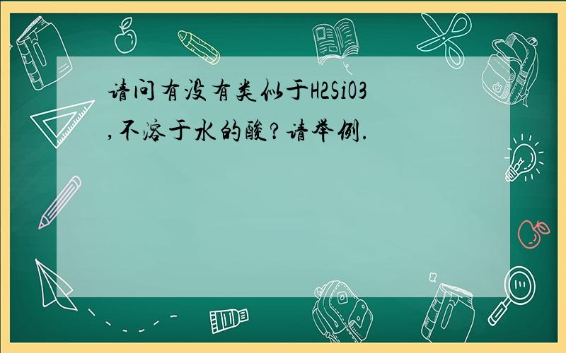 请问有没有类似于H2SiO3,不溶于水的酸?请举例.