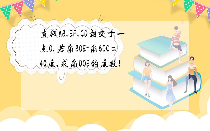 直线AB,EF,CD相交于一点O,若角BOE-角BOC=40度,求角DOE的度数!