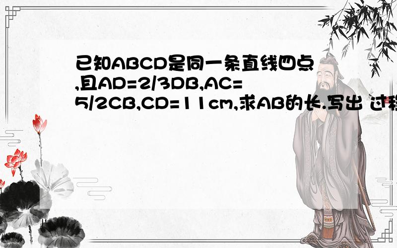 已知ABCD是同一条直线四点,且AD=2/3DB,AC=5/2CB,CD=11cm,求AB的长.写出 过程【提示,分类讨论