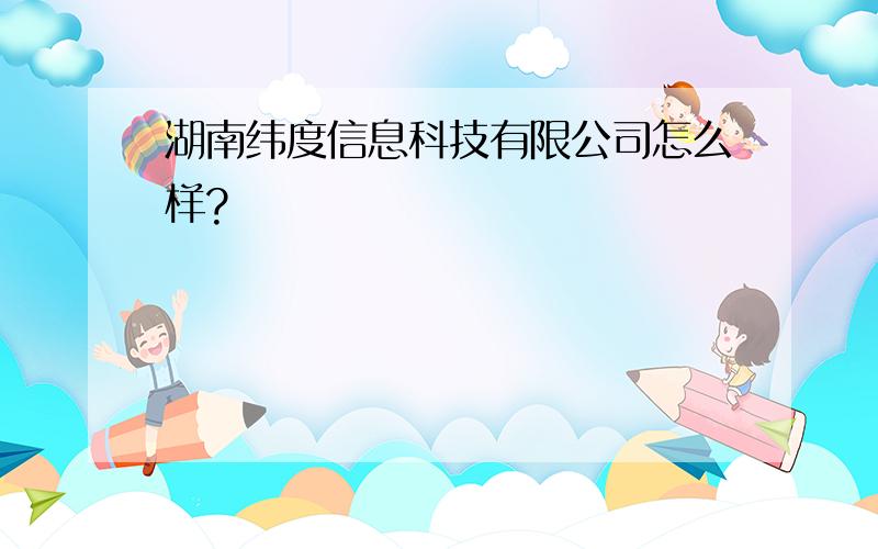 湖南纬度信息科技有限公司怎么样?