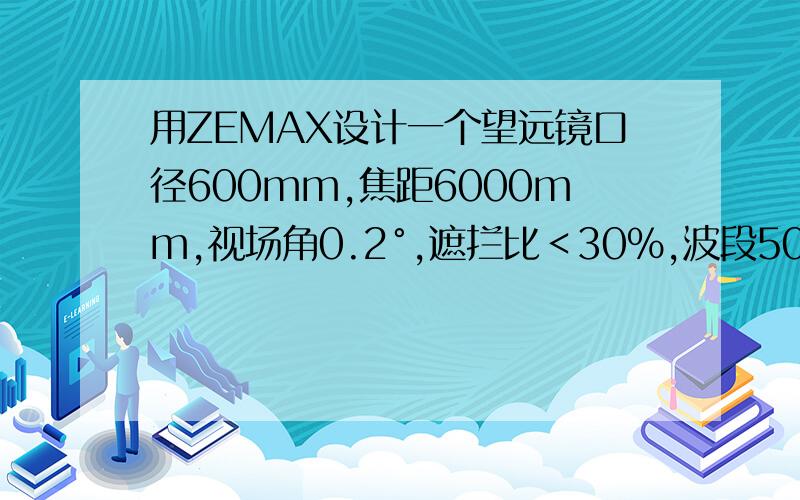 用ZEMAX设计一个望远镜口径600mm,焦距6000mm,视场角0.2°,遮拦比＜30％,波段500~750nm,成像质量的80%能力集中在直径为30μm的圆内.这里的口径是指球面反射镜的半径吗?在ZEMAX中如何设定?还有视场角0.