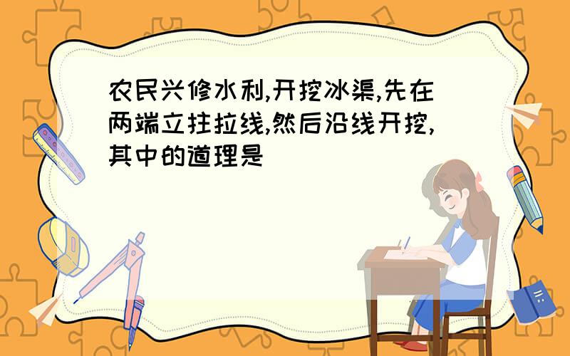 农民兴修水利,开挖冰渠,先在两端立拄拉线,然后沿线开挖,其中的道理是