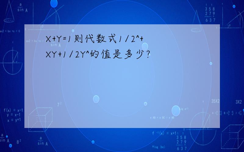 X+Y=1则代数式1/2^+XY+1/2Y^的值是多少?