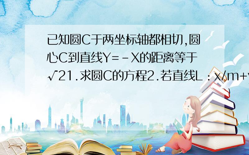 已知圆C于两坐标轴都相切,圆心C到直线Y=-X的距离等于√21.求圆C的方程2.若直线L：x/m+y/n=1(m>2,n>2)与圆c相切.求证:m＊n≥6＋4√23.圆心在y轴上且通过（3,1）的圆与x轴相切,则该圆的方程是?