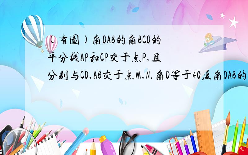 (有图)角DAB的角BCD的平分线AP和CP交于点P,且分别与CD,AB交于点M,N.角D等于40度角DAB的角BCD的平分线AP和CP交于点P,且分别与CD,AB交于点M,N.角D=40度角B=36度试求角P的度数!