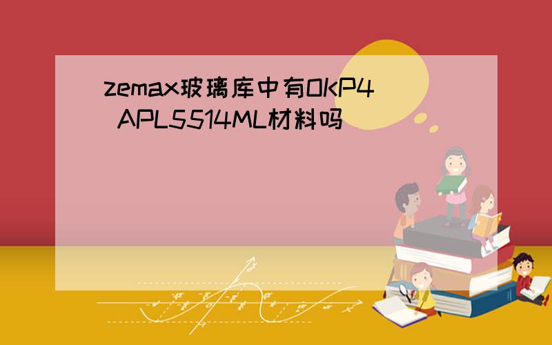 zemax玻璃库中有OKP4 APL5514ML材料吗