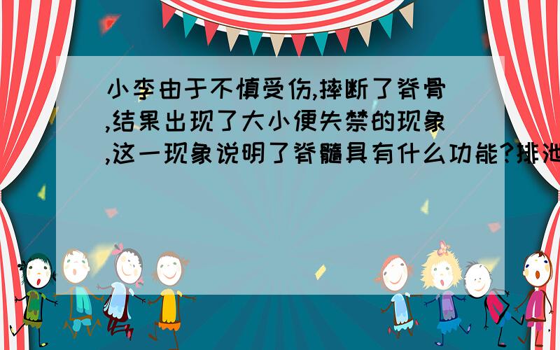 小李由于不慎受伤,摔断了脊骨,结果出现了大小便失禁的现象,这一现象说明了脊髓具有什么功能?排泄功能吧！