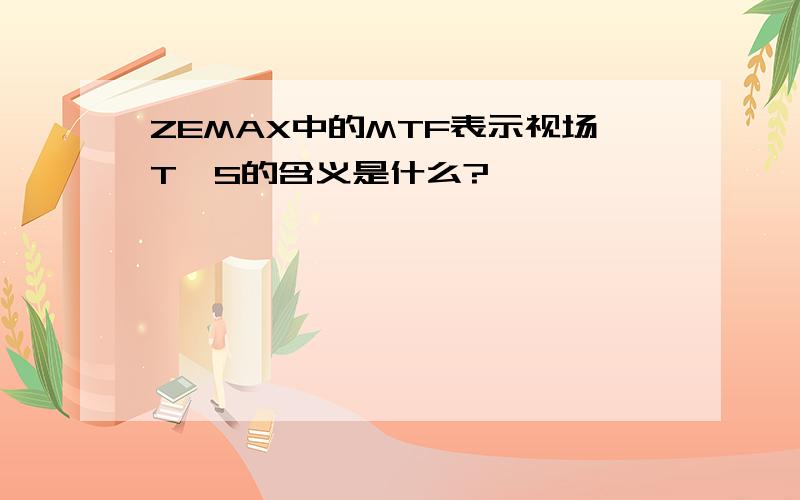 ZEMAX中的MTF表示视场T、S的含义是什么?