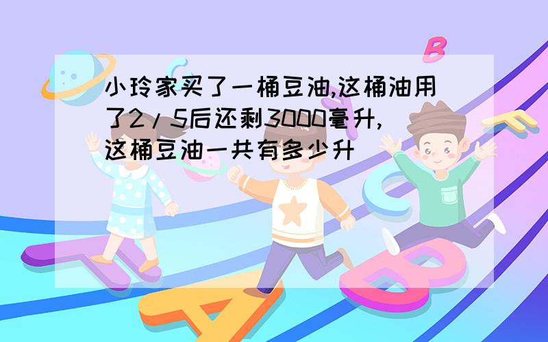 小玲家买了一桶豆油,这桶油用了2/5后还剩3000毫升,这桶豆油一共有多少升