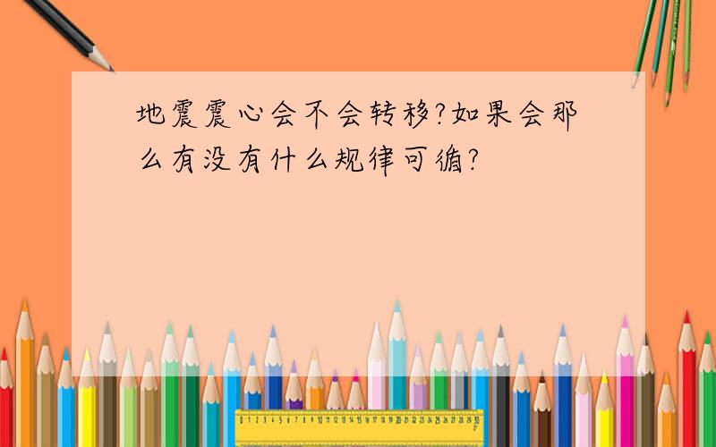 地震震心会不会转移?如果会那么有没有什么规律可循?