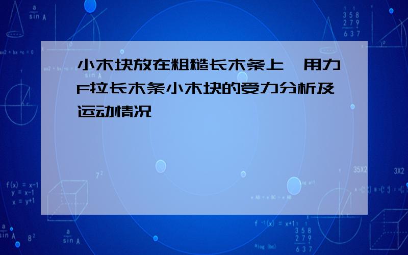 小木块放在粗糙长木条上,用力F拉长木条小木块的受力分析及运动情况