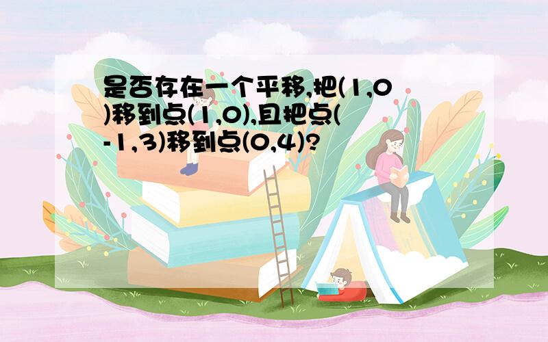 是否存在一个平移,把(1,0)移到点(1,0),且把点(-1,3)移到点(0,4)?