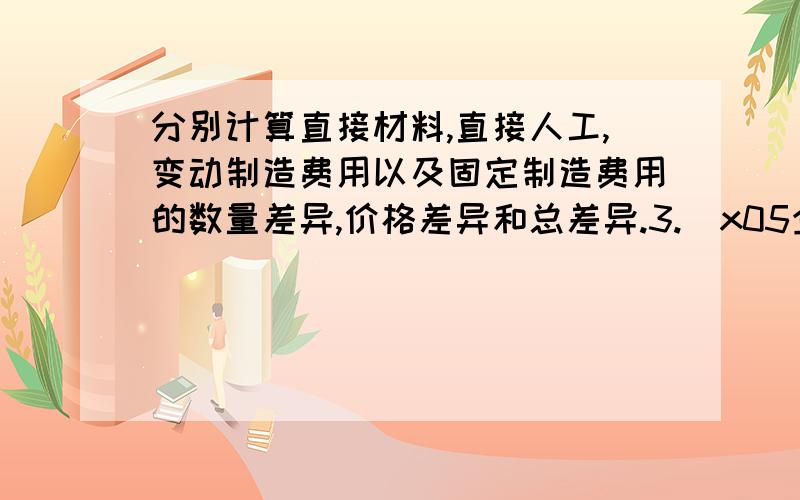 分别计算直接材料,直接人工,变动制造费用以及固定制造费用的数量差异,价格差异和总差异.3.\x05企业某产品月成本资料如下：单位产品标准成本：直接材料 50千克*9元/千克 直接人工 45小时*4