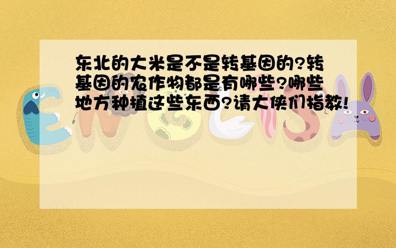 东北的大米是不是转基因的?转基因的农作物都是有哪些?哪些地方种植这些东西?请大侠们指教!