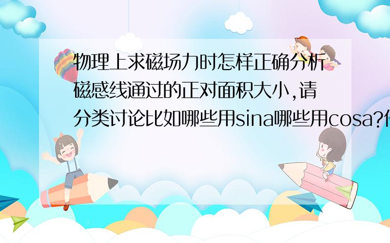 物理上求磁场力时怎样正确分析磁感线通过的正对面积大小,请分类讨论比如哪些用sina哪些用cosa?仔细分析