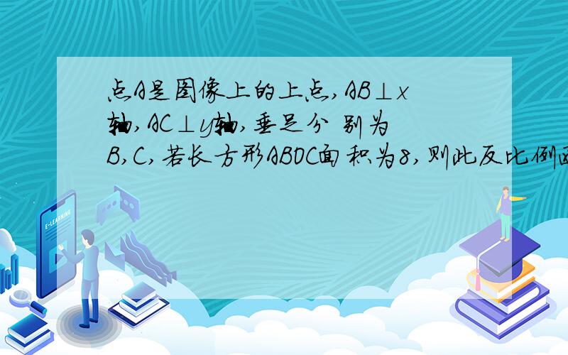 点A是图像上的上点,AB⊥x轴,AC⊥y轴,垂足分 别为B,C,若长方形ABOC面积为8,则此反比例函数的解析式?比例函数