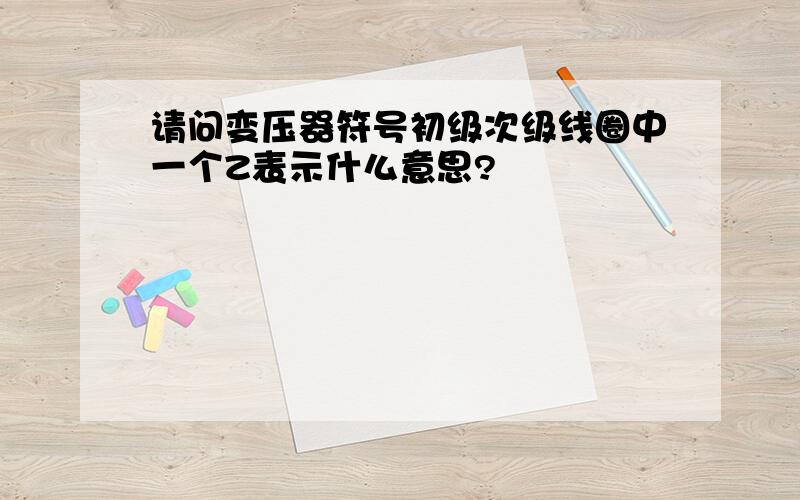 请问变压器符号初级次级线圈中一个Z表示什么意思?