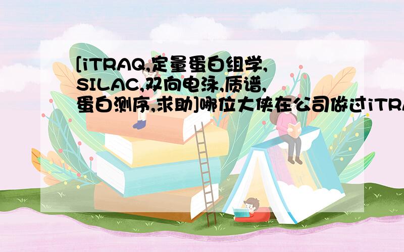 [iTRAQ,定量蛋白组学,SILAC,双向电泳,质谱,蛋白测序,求助]哪位大侠在公司做过iTRAQ定量蛋白组学实验,能给我些建议吗?哪家公司好,信用高?和公司商谈哪方面需要注意的?万分感谢!