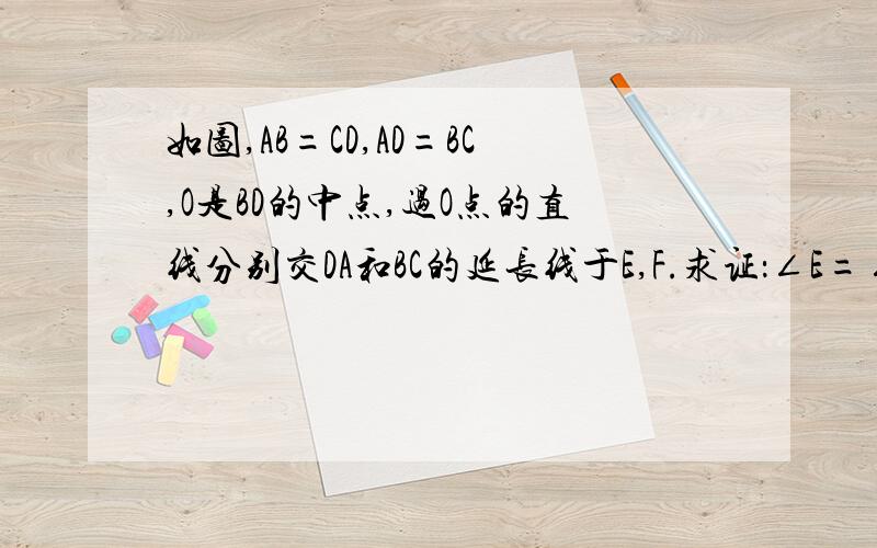 如图,AB=CD,AD=BC,O是BD的中点,过O点的直线分别交DA和BC的延长线于E,F.求证：∠E=∠F.