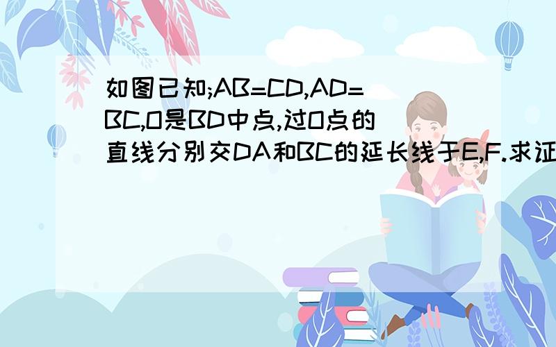 如图已知;AB=CD,AD=BC,O是BD中点,过O点的直线分别交DA和BC的延长线于E,F.求证：AE=CF