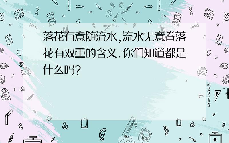 落花有意随流水,流水无意眷落花有双重的含义.你们知道都是什么吗?