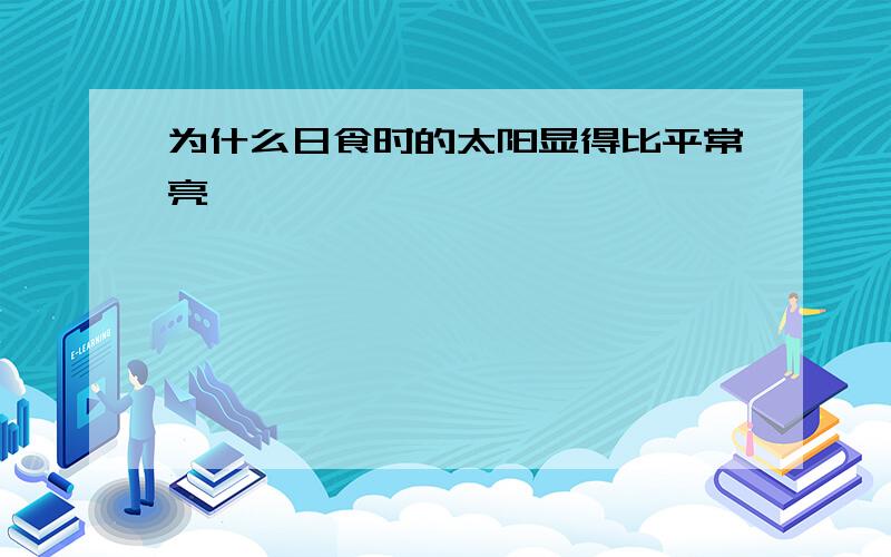 为什么日食时的太阳显得比平常亮