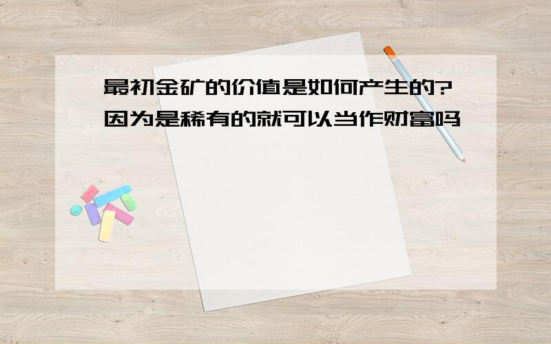 最初金矿的价值是如何产生的?因为是稀有的就可以当作财富吗