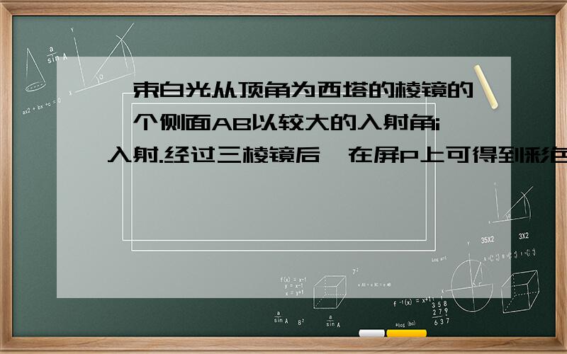 一束白光从顶角为西塔的棱镜的一个侧面AB以较大的入射角i入射.经过三棱镜后,在屏P上可得到彩色光带,当入射角逐渐减小到0的过程当中,若屏上的彩色光带先后完全消失,为什么紫光最先消失