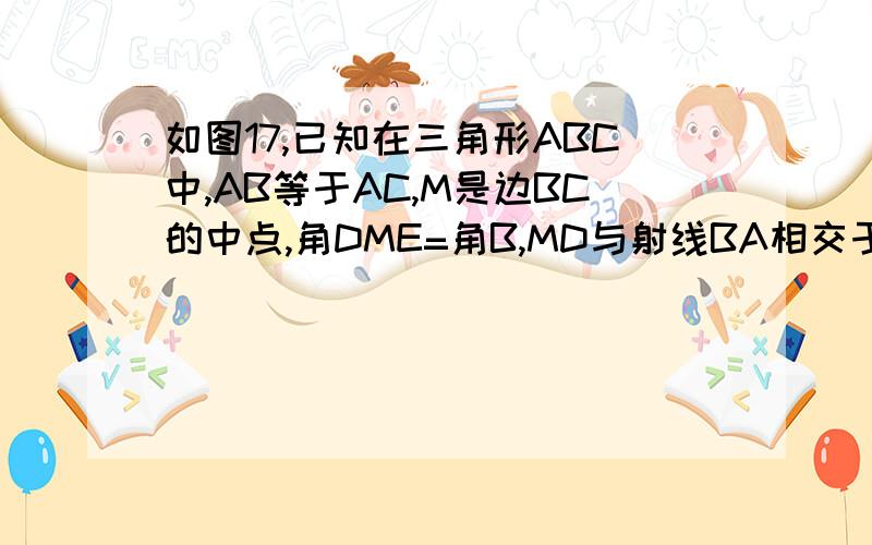 如图17,已知在三角形ABC中,AB等于AC,M是边BC的中点,角DME=角B,MD与射线BA相交于点D,ME与边AC相交于点E⑴求证：BD/DM=CM/EM⑵如果DE=ME,求证：ME平行于AB；⑶在第⑵小题的条件下,如果DM垂直于AC,求角B的