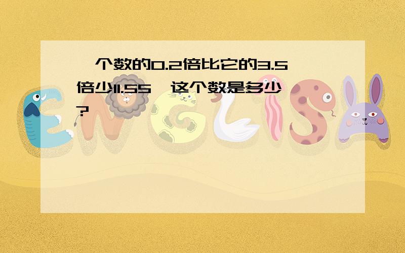 一个数的0.2倍比它的3.5倍少11.55,这个数是多少?