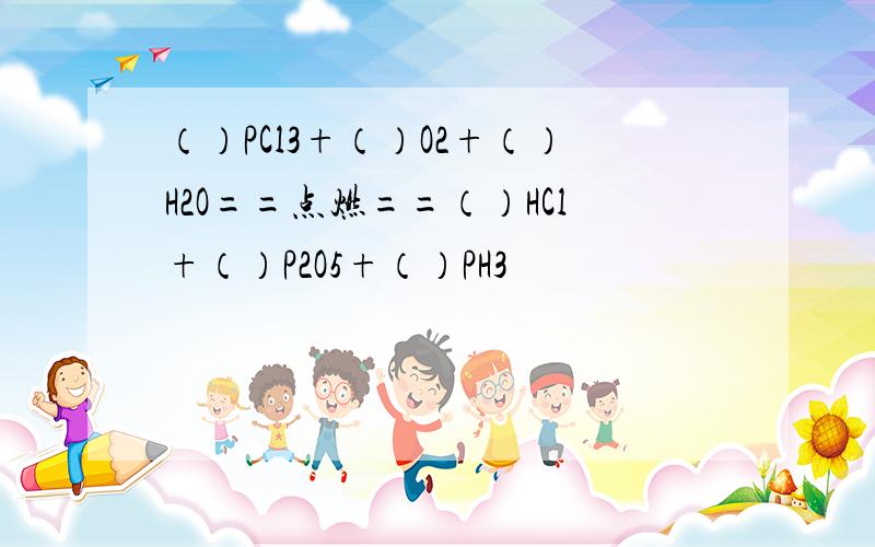 （）PCl3+（）O2+（）H2O==点燃==（）HCl+（）P2O5+（）PH3