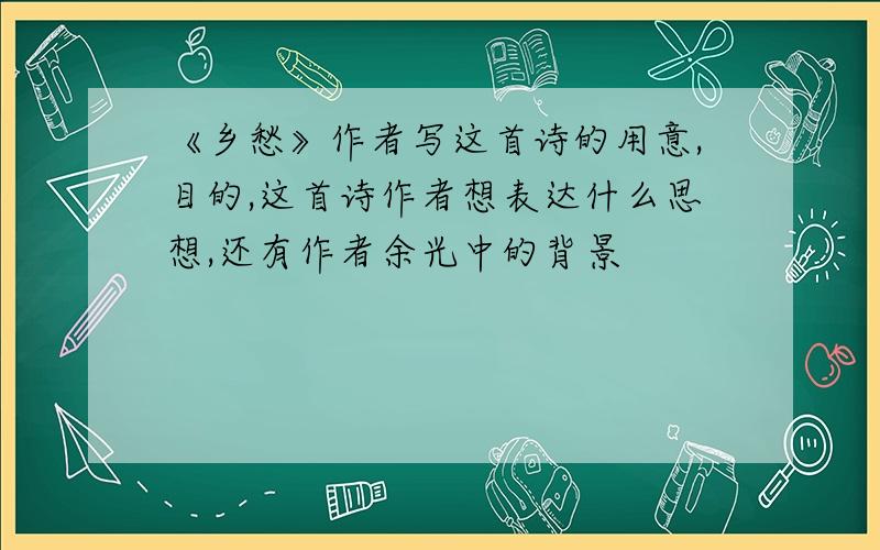 《乡愁》作者写这首诗的用意,目的,这首诗作者想表达什么思想,还有作者余光中的背景