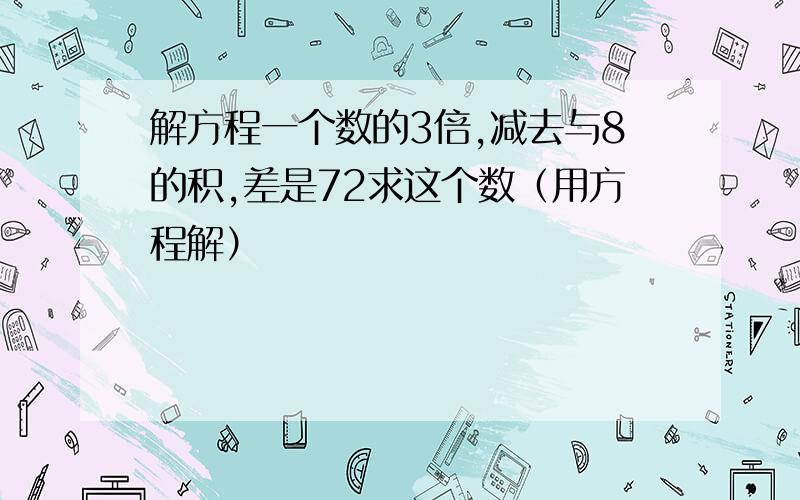 解方程一个数的3倍,减去与8的积,差是72求这个数（用方程解）